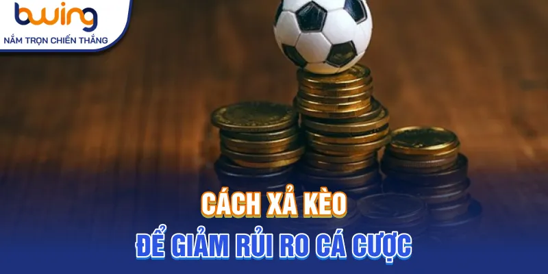 Cách xả kèo để giảm rủi ro cá cược