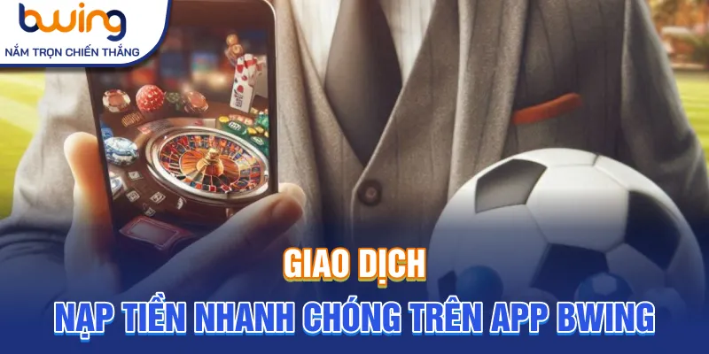 Giao dịch nạp tiền nhanh chóng trên app Bwing