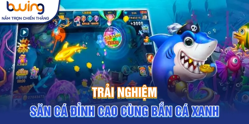 Trải nghiệm săn cá đỉnh cao cùng bắn cá xanh
